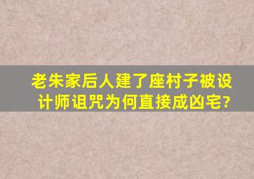 老朱家后人建了座村子,被设计师诅咒,为何直接成凶宅?