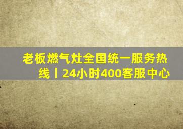 老板燃气灶全国统一服务热线丨24小时400客服中心