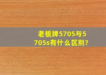 老板牌5705与5705s有什么区别?