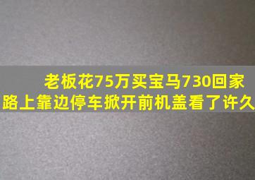 老板花75万买宝马730,回家路上靠边停车,掀开前机盖看了许久