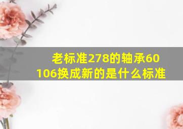 老标准278的轴承60106换成新的是什么标准