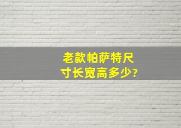 老款帕萨特尺寸长宽高多少?