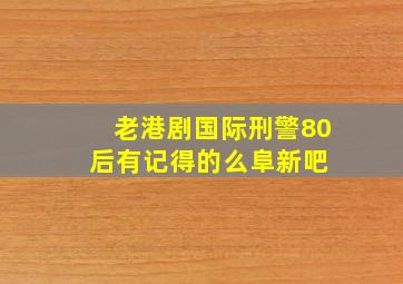 老港剧《国际刑警》80后有记得的么【阜新吧】 