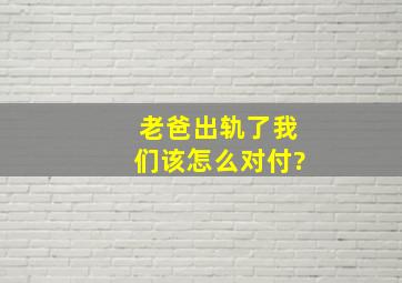 老爸出轨了,我们该怎么对付?