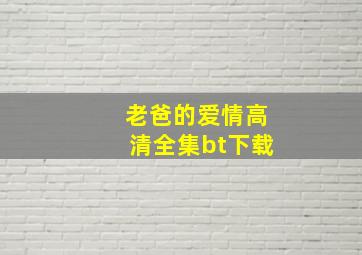 老爸的爱情高清全集bt下载