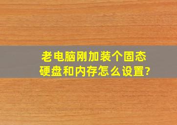 老电脑刚加装个固态硬盘和内存怎么设置?