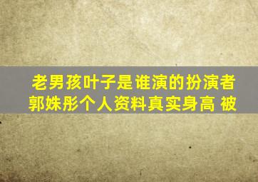 老男孩叶子是谁演的扮演者郭姝彤个人资料真实身高 被