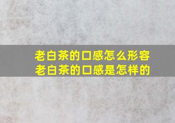 老白茶的口感怎么形容 老白茶的口感是怎样的