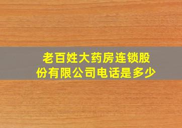 老百姓大药房连锁股份有限公司电话是多少(