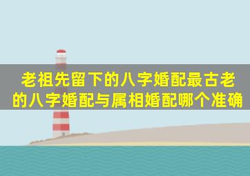 老祖先留下的八字婚配最古老的八字婚配与属相婚配哪个准确