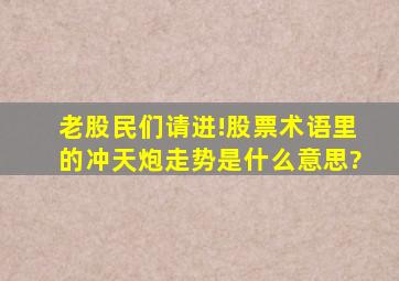 老股民们请进!股票术语里的冲天炮走势是什么意思?