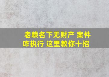 老赖名下无财产 案件咋执行 这里教你十招 