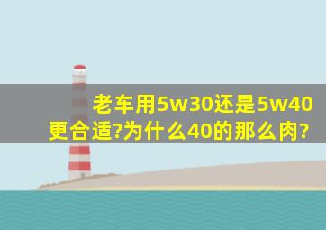 老车用5w30还是5w40更合适?为什么40的那么肉?