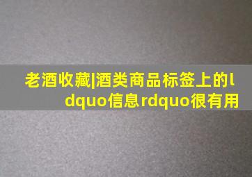 老酒收藏|酒类商品标签上的“信息”很有用 