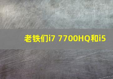 老铁们,i7 7700HQ和i5