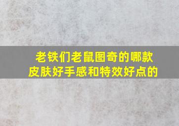 老铁们,老鼠图奇的哪款皮肤好,手感和特效好点的