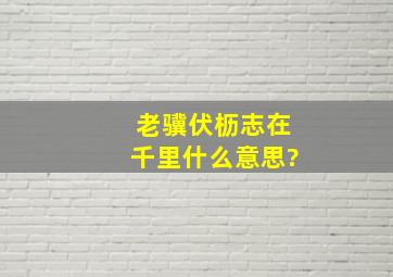 老骥伏枥,志在千里什么意思?