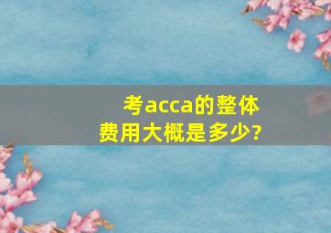 考acca的整体费用大概是多少?