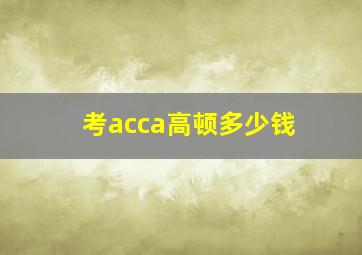 考acca高顿多少钱