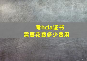 考hcia证书需要花费多少费用