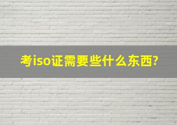 考iso证需要些什么东西?