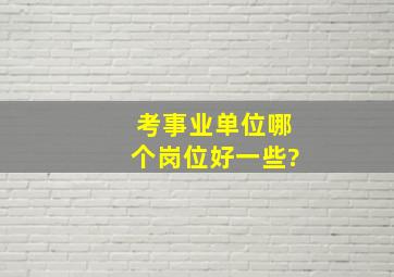 考事业单位哪个岗位好一些?