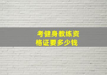 考健身教练资格证要多少钱 