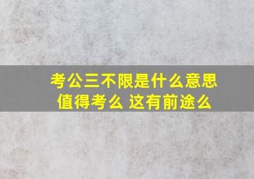 考公三不限是什么意思 值得考么 这有前途么