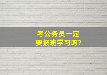 考公务员一定要报班学习吗?