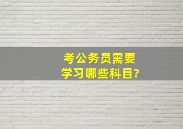 考公务员需要学习哪些科目?