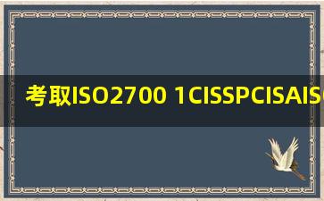 考取ISO2700 1、CISSP、CISA、ISO 27001LA、证书分别需要多少钱...