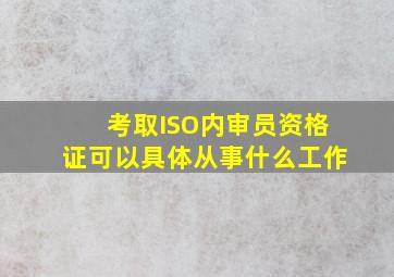 考取ISO内审员资格证可以具体从事什么工作(