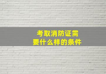 考取消防证需要什么样的条件