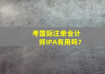 考国际注册会计师IPA有用吗?