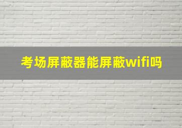 考场屏蔽器能屏蔽wifi吗