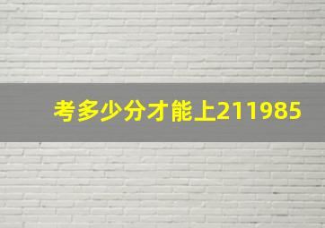 考多少分才能上211,985