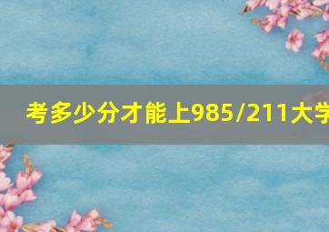 考多少分才能上985/211大学