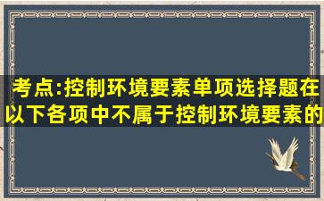 考点:控制环境要素单项选择题在以下各项中不属于控制环境要素的是(...