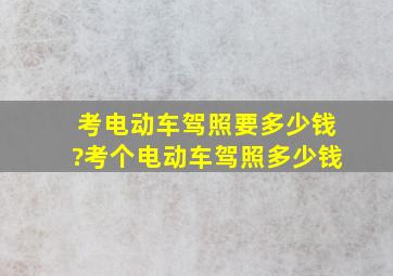 考电动车驾照要多少钱?(考个电动车驾照多少钱)