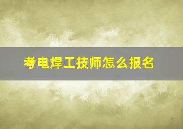 考电焊工技师怎么报名