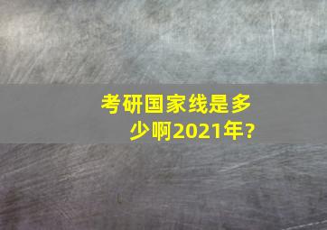 考研国家线是多少啊2021年?