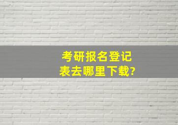 考研报名登记表去哪里下载?