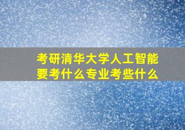 考研清华大学人工智能要考什么专业,考些什么