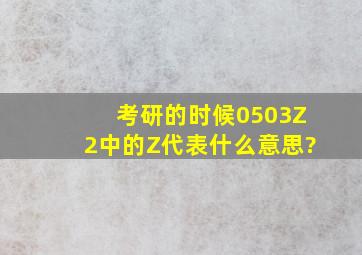 考研的时候0503Z2中的Z代表什么意思?