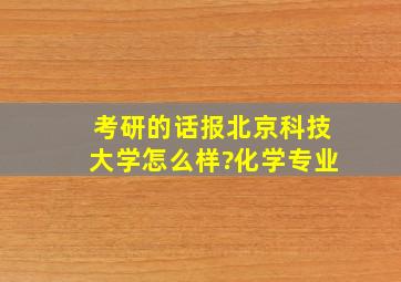 考研的话报北京科技大学怎么样?化学专业