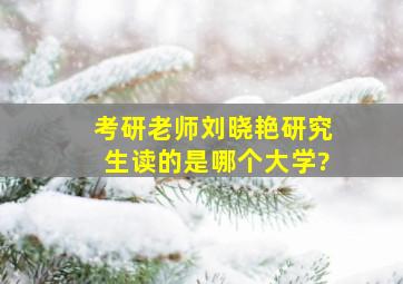 考研老师刘晓艳研究生读的是哪个大学?