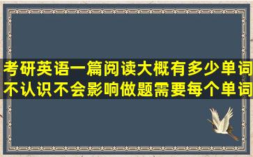 考研英语一篇阅读大概有多少单词不认识不会影响做题(需要每个单词