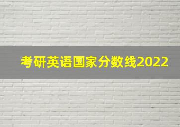 考研英语国家分数线2022