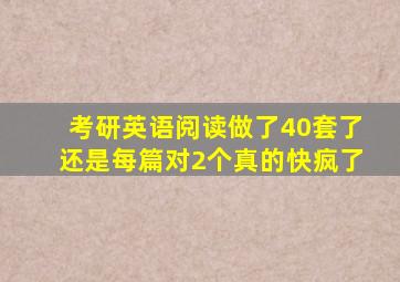 考研英语阅读做了40套了还是每篇对2个真的快疯了