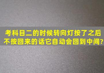 考科目二的时候,转向灯按了之后不按回来的话,它自动会回到中间?